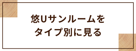 悠Uサンルームをタイプ別に見る